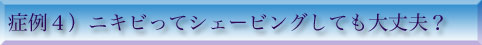 症例4）ニキビでもシェービングできる？